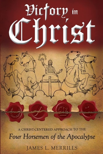 Victory in Christ The Christ-Centered Approach to the Four Horsemen of The Apocalypse