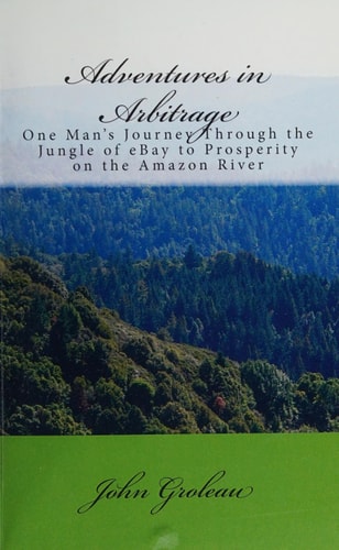 Adventures in Arbitrage One Man's Journey Through the Jungle of EBay to Prosperity on the Amazon River