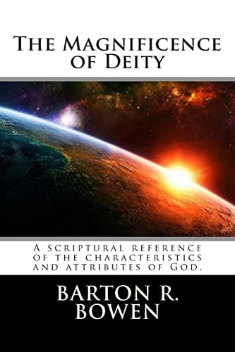 The Magnificence of Deity A Scriptural Reference of the Characteristics and Attributes of God