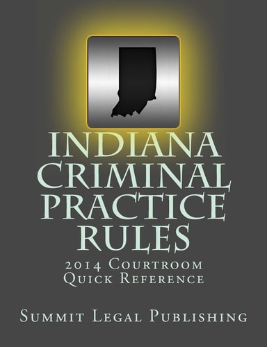 Indiana Criminal Practice Rules Courtroom Quick Reference 2014