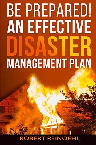 Be Prepared! An Effective Disaster Management Plan Ways to Prepare for Every Kind of Disaster
