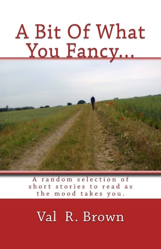 A Bit Of What You Fancy... A Random Selection of Short Stories to Read as the Mood Takes You.