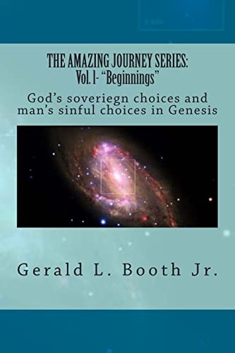 The Amazing Journey Series Vol. L- "Beginnings" God's Soveriegn Choices and Man's Sinful Choices in Genesis