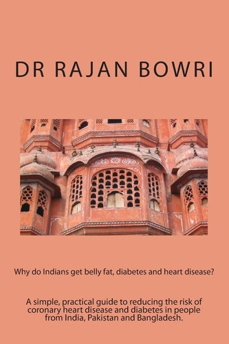 Why Do Indians Get Belly Fat, Diabetes and Heart Disease? A Simple, Practical Guide to Reducing the Risk of Coronary Heart Disease and Diabetes in People from India, Pakistan and Bangladesh.