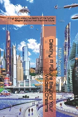Destiny: a Future Beyond Your Wildest Dreams A True Story about the Destiny of the Human Species and Our Man Machine Future