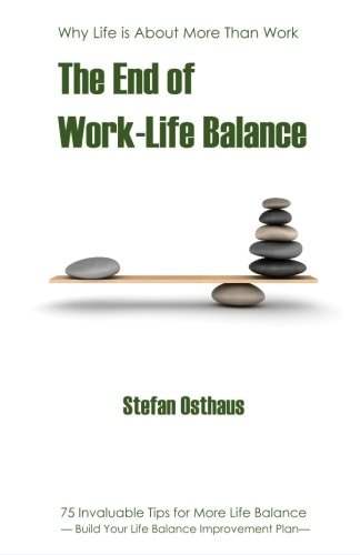 The End of Work-Life Balance 75 Invaluable Tips for More Life Balance