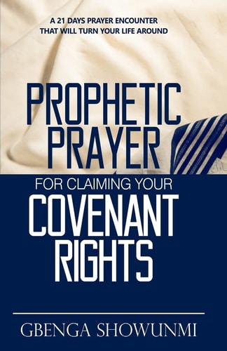 Prophetic Prayer For Claiming Your Covenant Rights A 21 Days Prayer Encounter That Will Turn Your Life Around