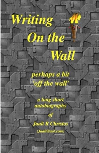 Writing On the Wall Perhaps a Bit 'off the Wall' A Long Short Autobiography of Jualt Christos