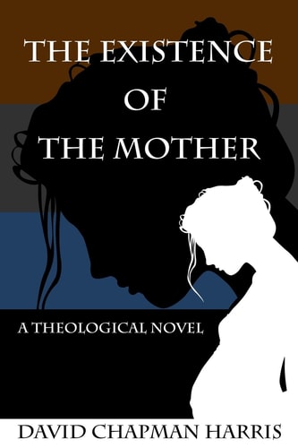 The Existence of the Mother A Theological Novel