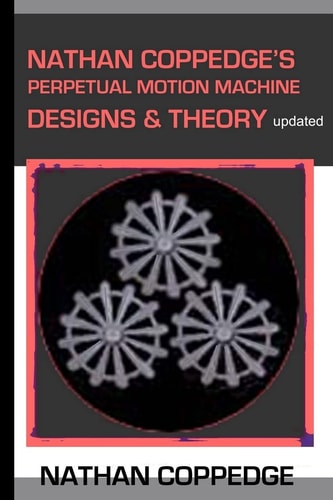 Nathan Coppedge's Perpetual Motion Machine Designs and Theory