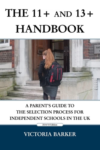 The 11+ and 13+ Handbook A Parent's Guide to the Selection Process for Independent Schools in the UK
