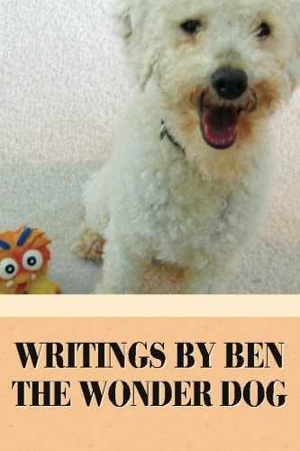 Writings by Ben the Wonder Dog A Rescue Pup's Path to Happiness