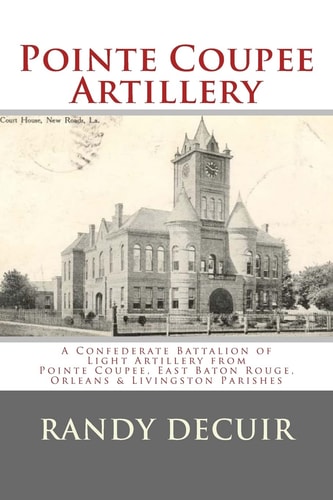 Pointe Coupee Artillery A Confederate Battalion of Light Artillery from Pointe Coupee, East Baton Rouge, Orleans and Livingston Parishes