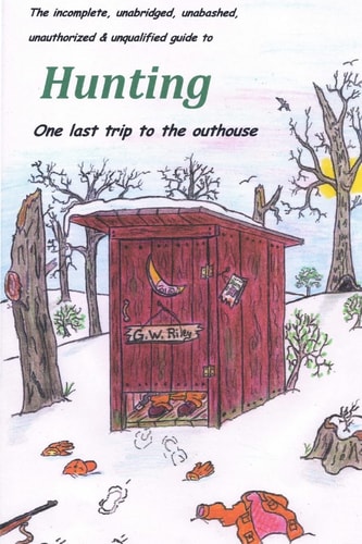 The Incomplete, Unabridged, Unabashed, Unauthorized & Unqualified Guide to Hunting One Last Trip to the Outhouse