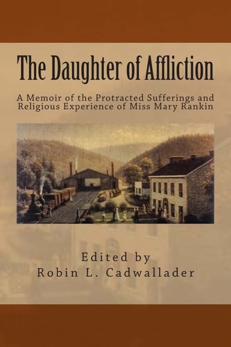 The Daughter of Affliction A Memoir of the Protracted Sufferings and Religious Experience of Miss Mary Rankin