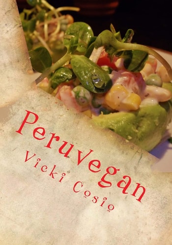 Peruvegan Easy, Cheesy, Cozy and Creamy Vegan Peruvian Recipes