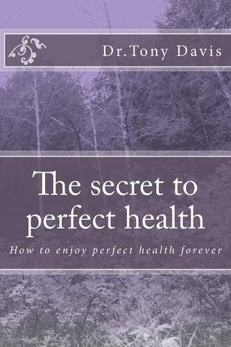 The Secret to Perfect Health How to Enjoy Perfect Health Forever