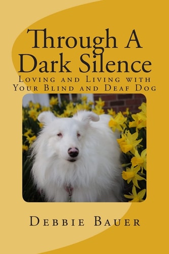 Through a Dark Silence Loving and Living with Your Blind and Deaf Dog