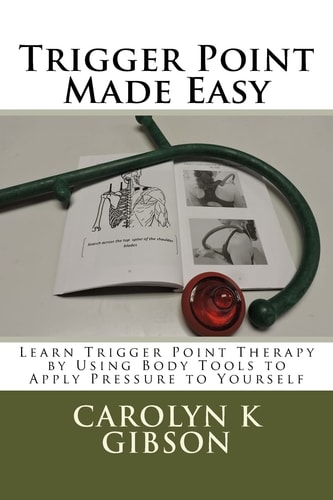 Trigger Point Made Easy Learn Trigger Point Therapy by Using Body Tools to Apply Pressure to Yourself
