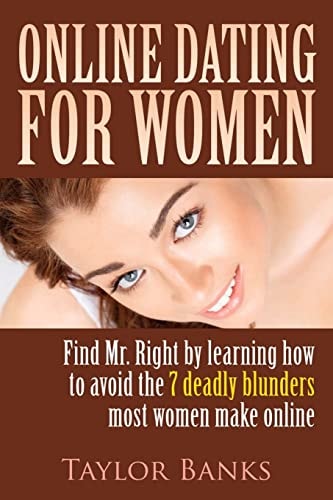 Online Dating for Women Find Mr. Right by Learning How to Avoid the 7 Deadly Blunders Most Women Make Online