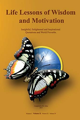 Life Lessons of Wisdom and Motivation Insightful, Enlightened and Inspirational Quotations and Proverbs.