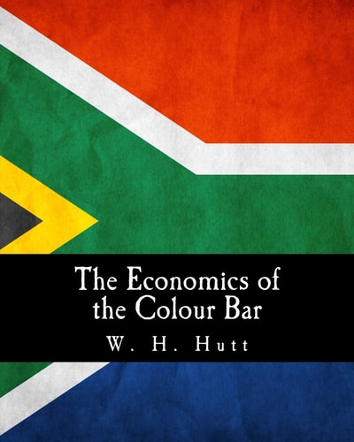 The Economics of the Colour Bar A Study of the Economic Origins and Consequences of Racial Segregation in South Africa