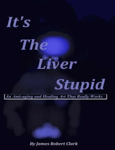 It's The Liver Stupid An Anti-aging and Healing Art That Really Works