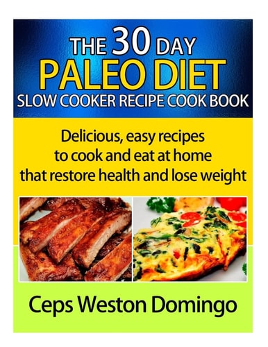 30 Day Paleo Diet Slow Cooker Recipe Cookbook Delicious Easy Recipes to Cook and Eat at Home That Restore Health and Lose Weight