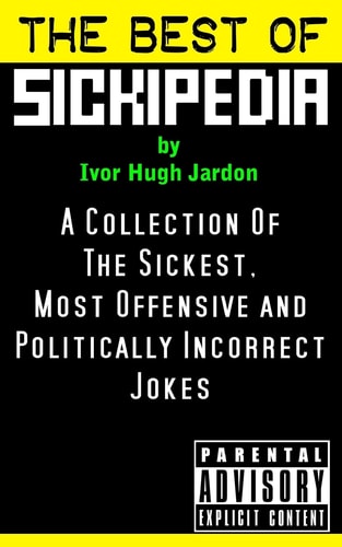 The Best Of Sickipedia A Collection Of The Sickest, Most Offensive and Politically Incorrect Jokes