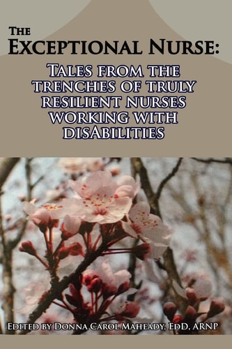 The Exceptional Nurse Tales from the Trenches of Truly Resilient Nurses Working with DisAbilities