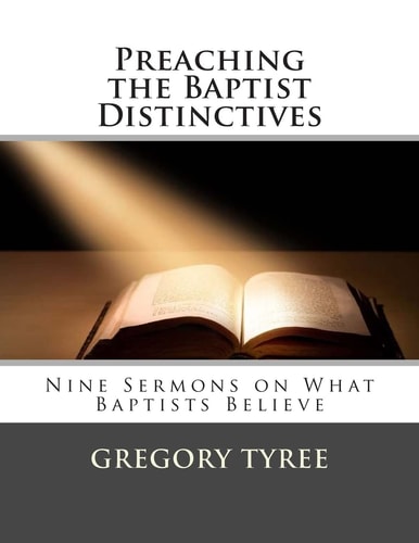 Preaching the Baptist Distinctives Nine Sermons on What Baptists Believe