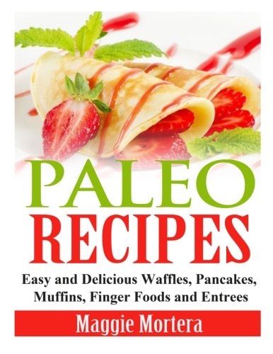 Paleo Recipes Easy and Delicious Waffles, Pancakes, Muffins, Finger Foods and Entrees