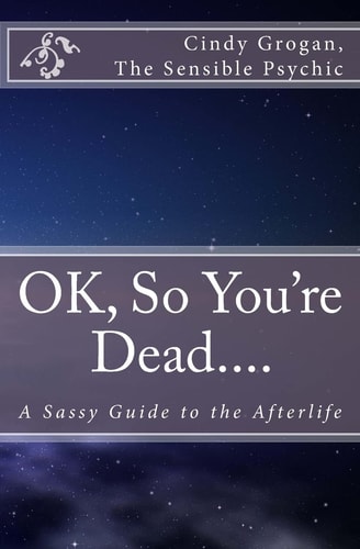 OK, So You're Dead... . A Sassy Guide to the Afterlife