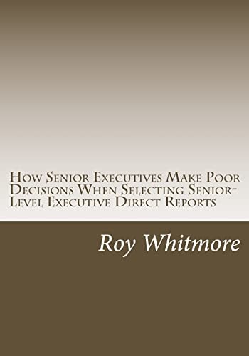 How Senior Executives Make Poor Decisions When Selecting Senior-Level Executive Direct Reports Conversations with Fortune 500 Leaders Reveal the Use of Heuristics