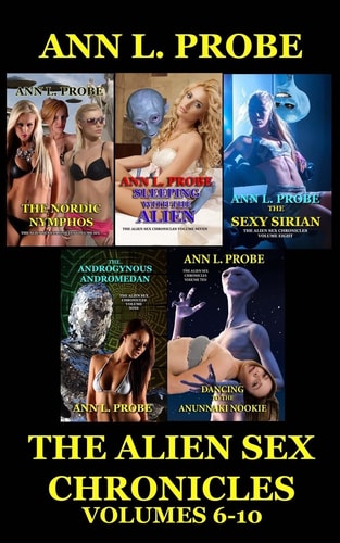 The Alien Sex Chronicles Volumes 6-10 The Nordic Nymphos/Sleeping with the Alien/The Sexy Sirian/The Androgynous Andromedan/Dancing to the Anunnaki Nookie
