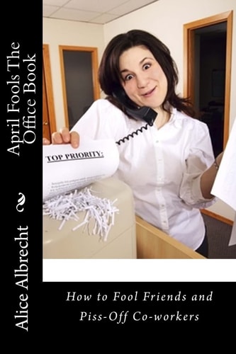 April Fools The Office Book How to Fool Friends and Piss-Off Co-workers