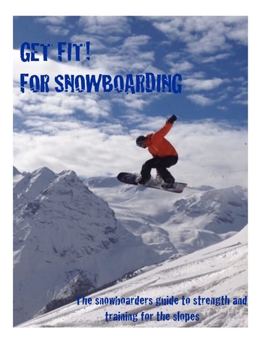 Get Fit for Snowboarding A Guide to Training and Stretching for Snowboarding