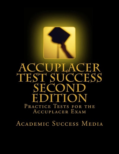 Accuplacer Test Success Practice Tests For the Accuplacer Exam - Second Edition