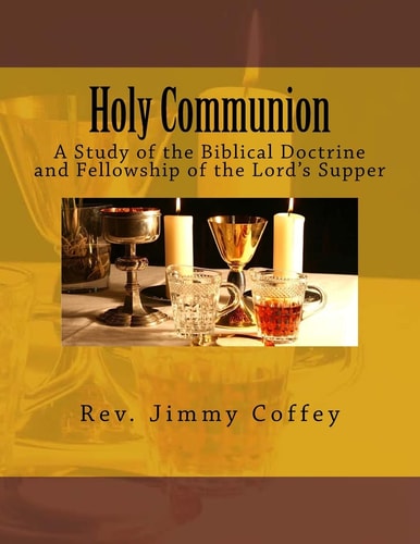 Holy Communion A Study of the Biblical Doctrine and Fellowship of the Lord's Supper