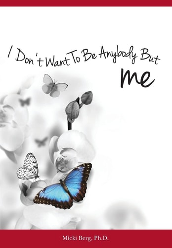I Don't Want To Be Anybody But Me The Stories of Women Who Experienced a Dramatic Shift from A Negative to Positive Self-Image: Workbook Included