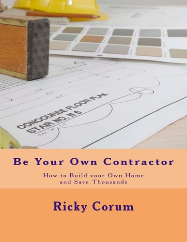 Be Your Own Contractor How to Build Your Own Home and Save Thousands