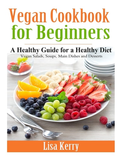 Vegan Cook Book for Beginners A Healthy Guide for a Healthy Diet