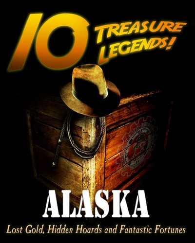10 Treasure Legends! Alaska Lost Gold, Hidden Hoards and Fantastic Fortunes