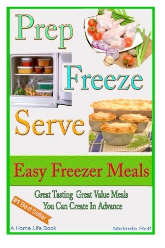 Prep Freeze Serve: Easy Freezer Meals Great Tasting, Great Value Meals You Can Create in Advance