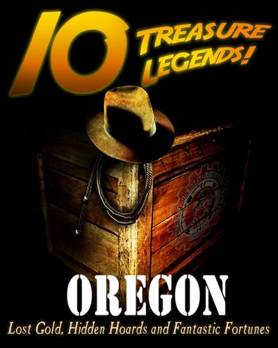10 Treasure Legends! Oregon Lost Gold, Hidden Hoards and Fantastic Fortunes