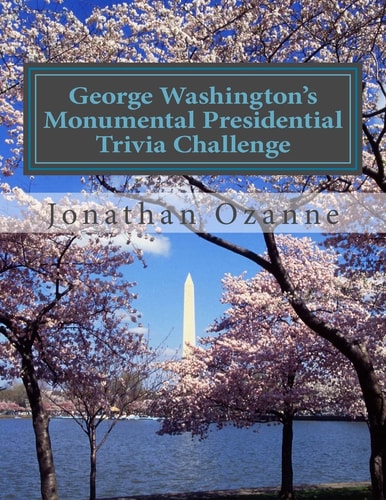 George Washington's Monumental Presidential Trivia Challenge More Than 500 Questions about the 44 U.S. Presidents from Washington to Obama