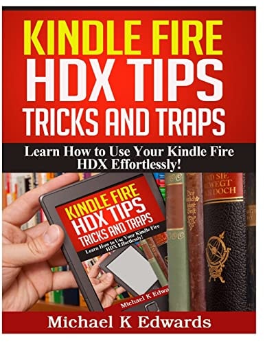 Kindle Fire HDX Tips, Tricks and Traps Learn How to Use Your Kindle Fire HDX Effortlessly!