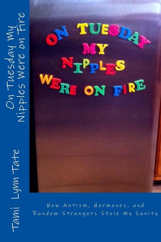 On Tuesday My Nipples Were on Fire How Autism, Hormones, and Random Strangers Stole My Sanity