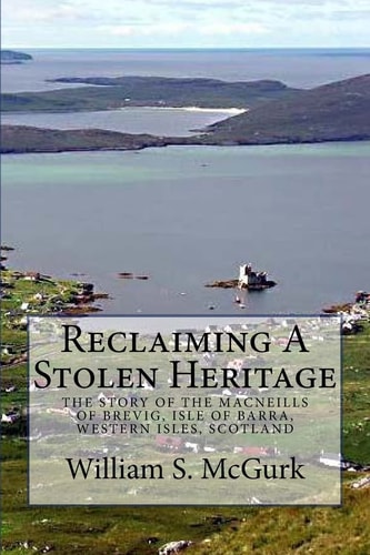 Reclaiming a Stolen Heritage The Story of the MacNeills of Brevig, Isle of Barra, Western Isles, Scotland