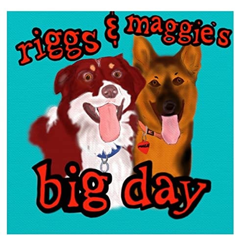 Riggs and Maggie's Big Day A Day in the Life of Two Very Happy Dogs